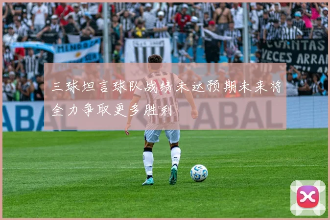 三球坦言球队战绩未达预期未来将全力争取更多胜利