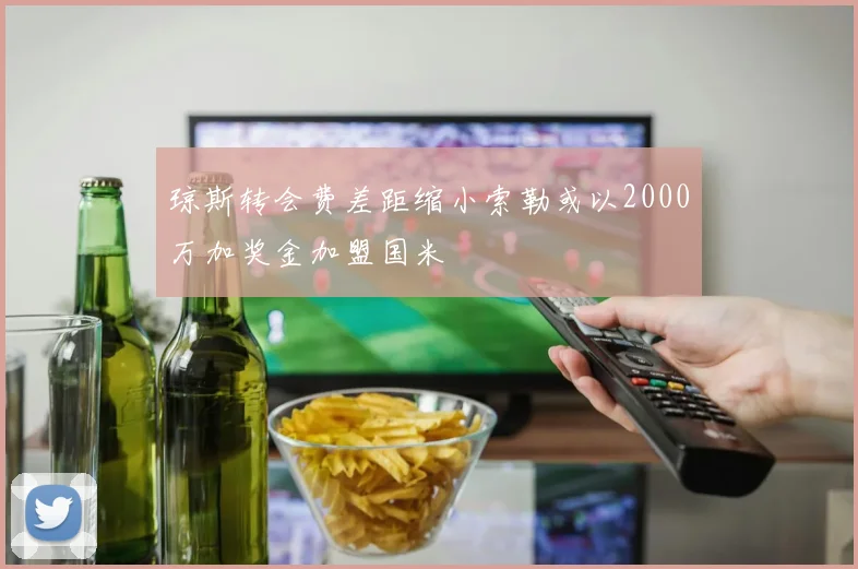 琼斯转会费差距缩小索勒或以2000万加奖金加盟国米
