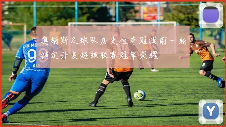 奥胡斯足球队历史性夺冠提前一轮锁定丹麦超级联赛冠军荣耀