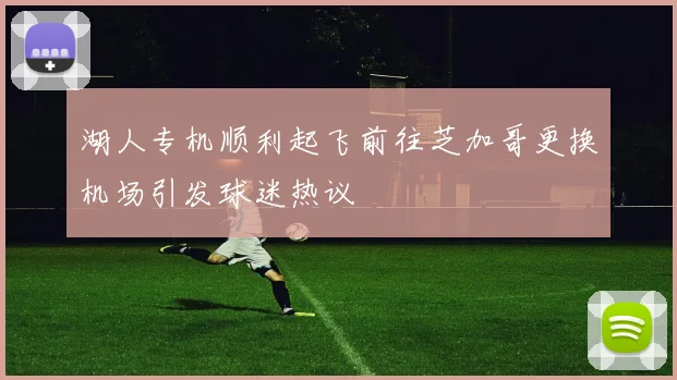 湖人专机顺利起飞前往芝加哥更换机场引发球迷热议
