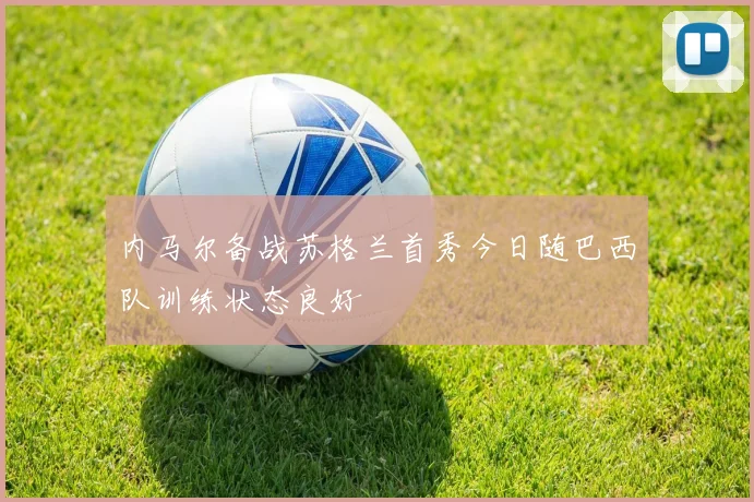 内马尔备战苏格兰首秀今日随巴西队训练状态良好