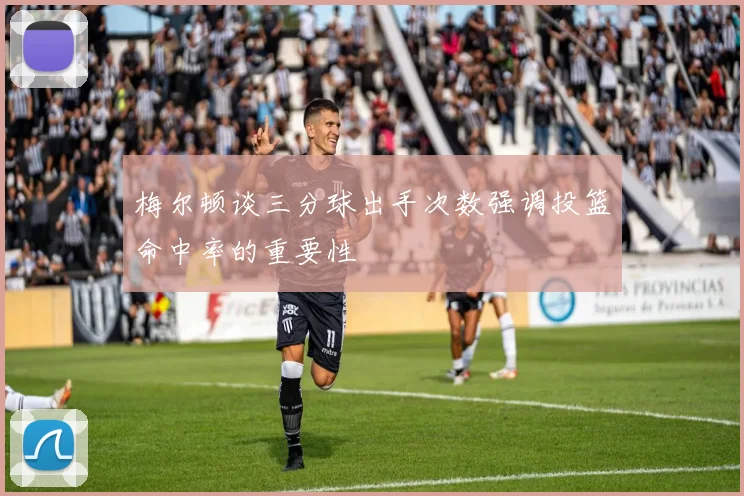 梅尔顿谈三分球出手次数强调投篮命中率的重要性