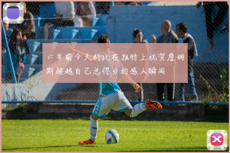 六年前今天科比在推特上祝贺詹姆斯超越自己总得分的感人瞬间
