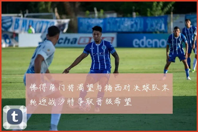 佛得角门将渴望与梅西对决球队末轮迎战沙特争取晋级希望
