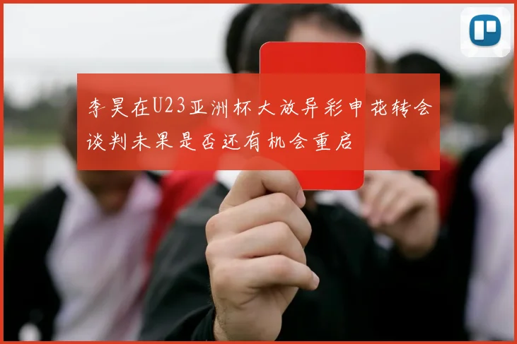李昊在U23亚洲杯大放异彩申花转会谈判未果是否还有机会重启