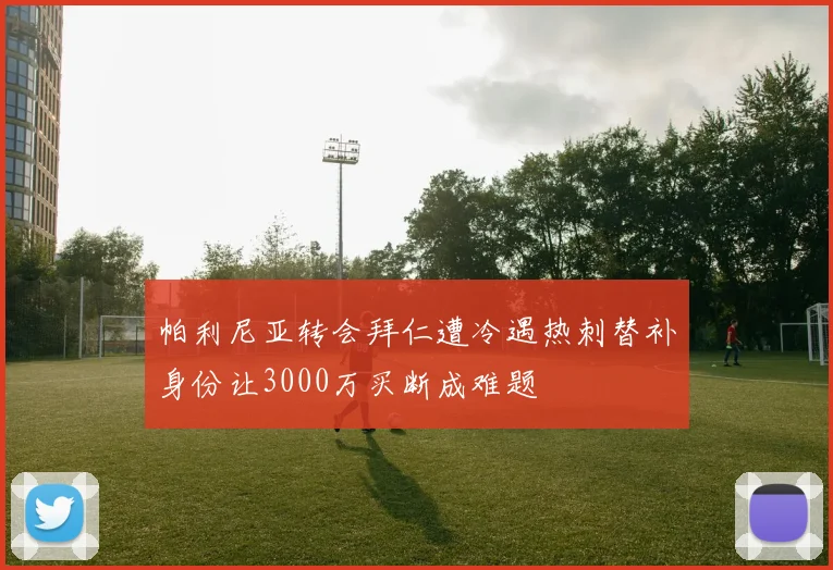 帕利尼亚转会拜仁遭冷遇热刺替补身份让3000万买断成难题