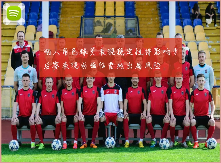 湖人角色球员表现稳定性将影响季后赛表现或面临首轮出局风险